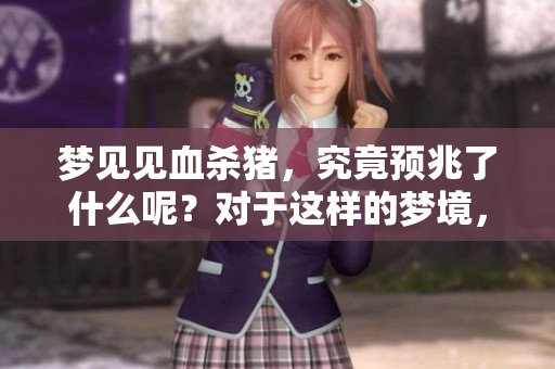 梦见见血杀猪，究竟预兆了什么呢？对于这样的梦境，我们该如何解读呢？