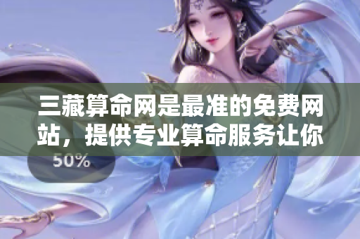 三藏算命网是最准的免费网站，提供专业算命服务让你了解未来。
