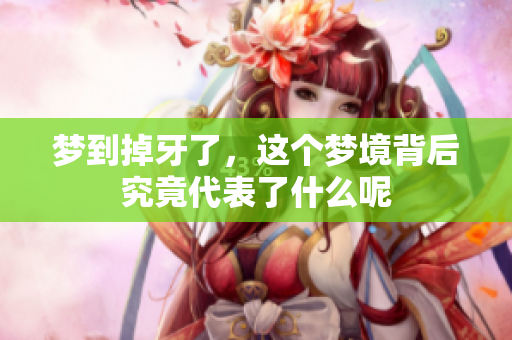 梦到掉牙了，这个梦境背后究竟代表了什么呢