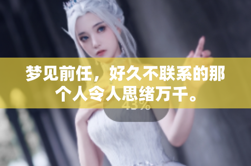 梦见前任，好久不联系的那个人令人思绪万千。