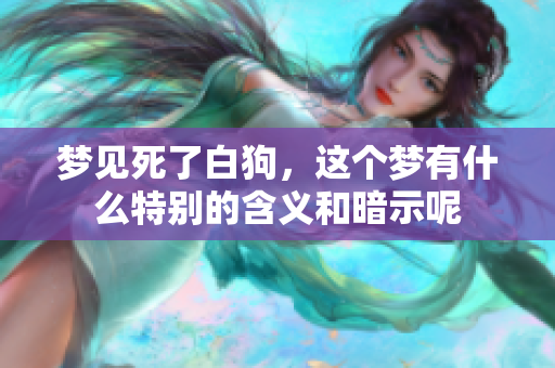 梦见死了白狗，这个梦有什么特别的含义和暗示呢