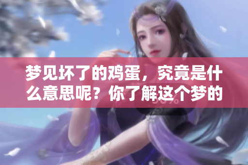 梦见坏了的鸡蛋，究竟是什么意思呢？你了解这个梦的含义吗？
