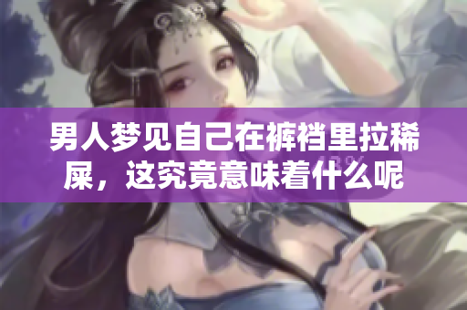 男人梦见自己在裤裆里拉稀屎，这究竟意味着什么呢