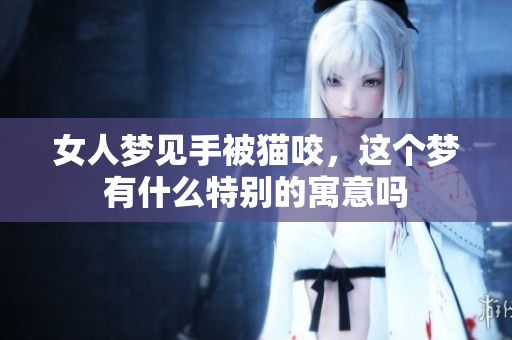 女人梦见手被猫咬，这个梦有什么特别的寓意吗