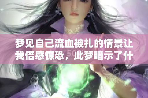 梦见自己流血被扎的情景让我倍感惊恐，此梦暗示了什么呢