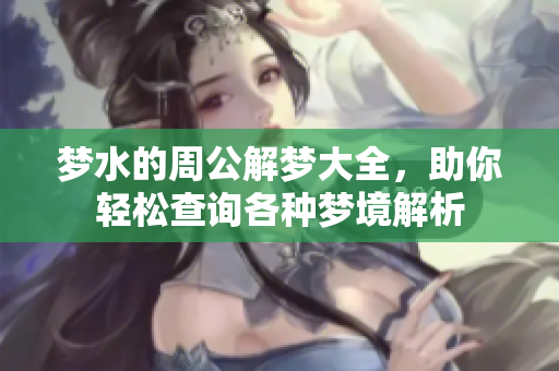 梦水的周公解梦大全，助你轻松查询各种梦境解析