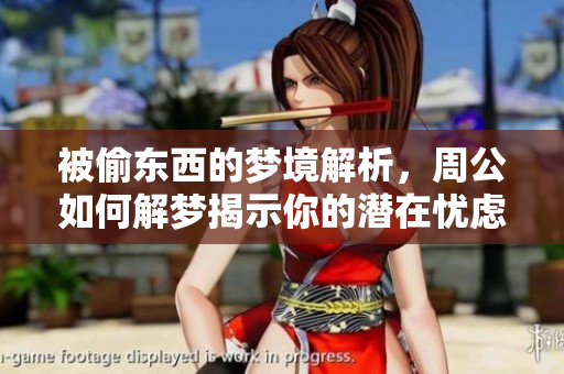 被偷东西的梦境解析，周公如何解梦揭示你的潜在忧虑