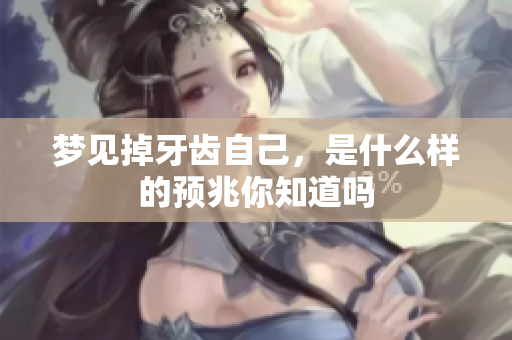梦见掉牙齿自己，是什么样的预兆你知道吗
