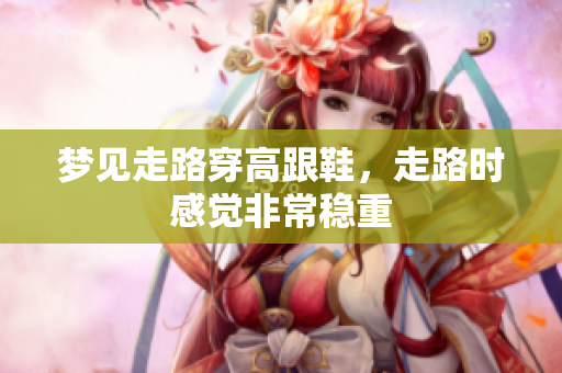 梦见走路穿高跟鞋，走路时感觉非常稳重