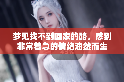 梦见找不到回家的路，感到非常着急的情绪油然而生