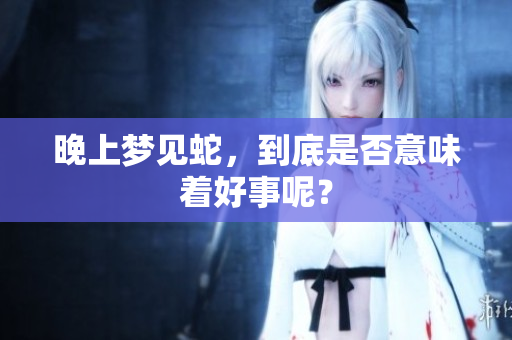 晚上梦见蛇，到底是否意味着好事呢？