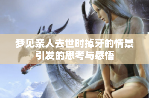 梦见亲人去世时掉牙的情景引发的思考与感悟