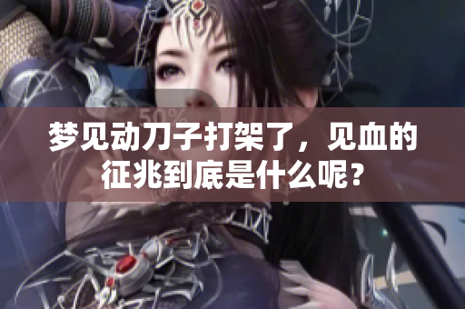 梦见动刀子打架了，见血的征兆到底是什么呢？