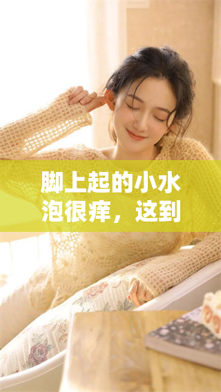 脚上起的小水泡很痒，这到底是什么原因呢？