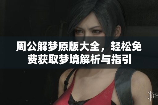 周公解梦原版大全，轻松免费获取梦境解析与指引