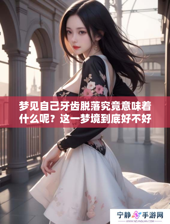 梦见自己牙齿脱落究竟意味着什么呢？这一梦境到底好不好呢？