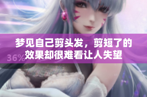 梦见自己剪头发，剪短了的效果却很难看让人失望