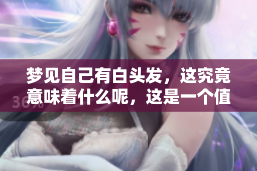 梦见自己有白头发，这究竟意味着什么呢，这是一个值得探讨的问题。