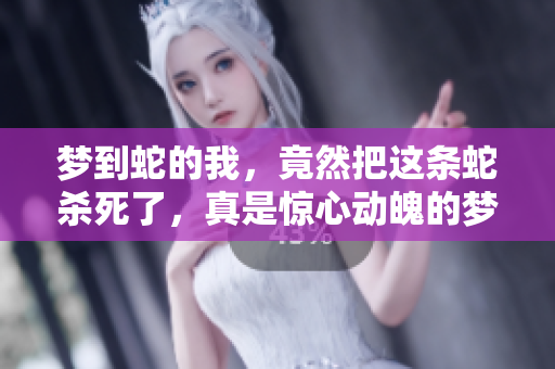梦到蛇的我，竟然把这条蛇杀死了，真是惊心动魄的梦境体验