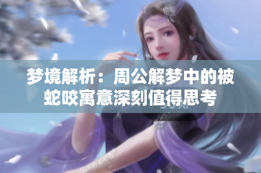 梦境解析：周公解梦中的被蛇咬寓意深刻值得思考