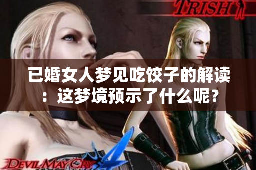 已婚女人梦见吃饺子的解读：这梦境预示了什么呢？