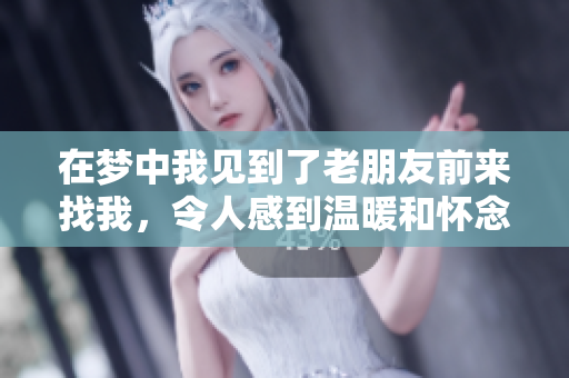 在梦中我见到了老朋友前来找我，令人感到温暖和怀念的场景