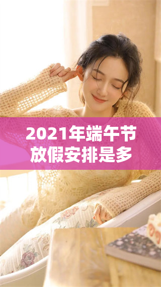 2021年端午节放假安排是多少天？让我们一起来看看具体放假天数。