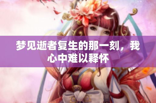 梦见逝者复生的那一刻，我心中难以释怀