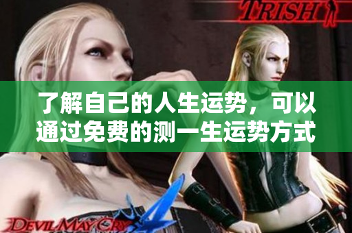 了解自己的人生运势，可以通过免费的测一生运势方式来预测未来