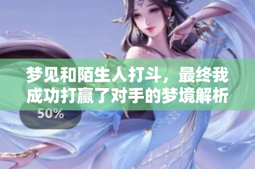梦见和陌生人打斗，最终我成功打赢了对手的梦境解析