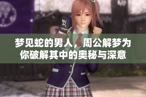 梦见蛇的男人，周公解梦为你破解其中的奥秘与深意
