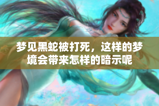 梦见黑蛇被打死，这样的梦境会带来怎样的暗示呢