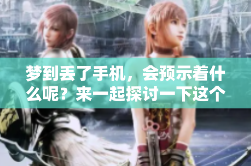 梦到丢了手机，会预示着什么呢？来一起探讨一下这个预兆吧！