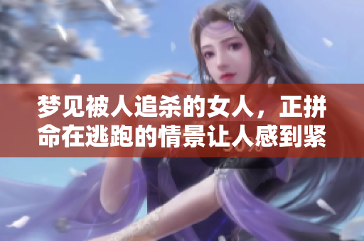梦见被人追杀的女人，正拼命在逃跑的情景让人感到紧张