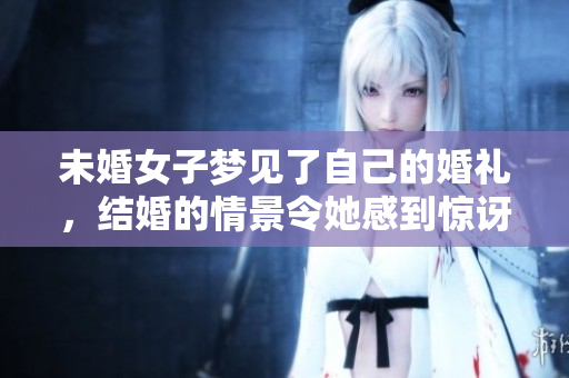 未婚女子梦见了自己的婚礼，结婚的情景令她感到惊讶与喜悦