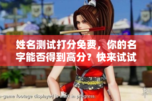 姓名测试打分免费，你的名字能否得到高分？快来试试吧！
