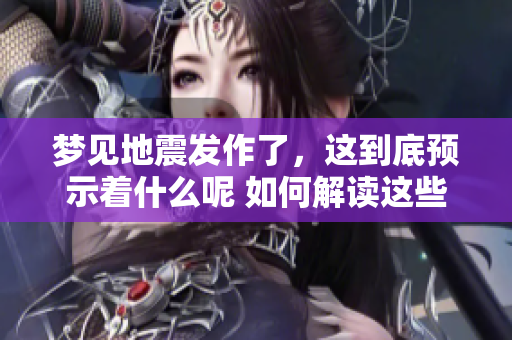 梦见地震发作了，这到底预示着什么呢 如何解读这些梦境含义