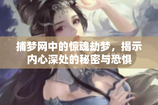 捕梦网中的惊魂劫梦，揭示内心深处的秘密与恐惧