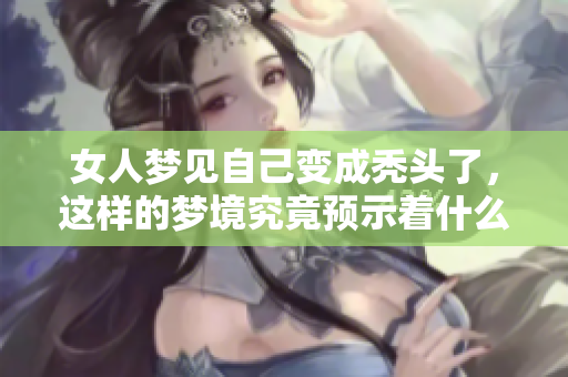 女人梦见自己变成秃头了，这样的梦境究竟预示着什么呢