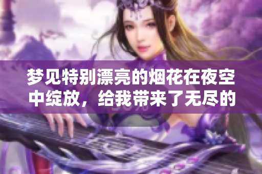 梦见特别漂亮的烟花在夜空中绽放，给我带来了无尽的惊喜与快乐