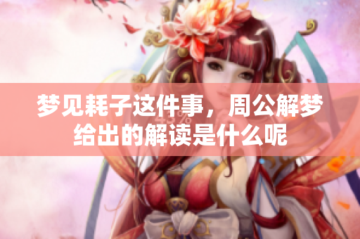 梦见耗子这件事，周公解梦给出的解读是什么呢