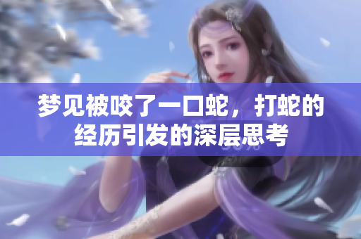 梦见被咬了一口蛇，打蛇的经历引发的深层思考