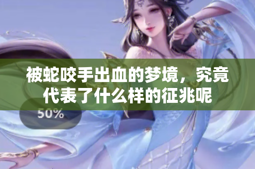 被蛇咬手出血的梦境，究竟代表了什么样的征兆呢