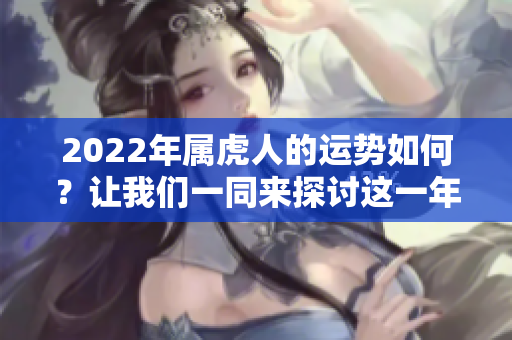 2022年属虎人的运势如何？让我们一同来探讨这一年的运势表现。