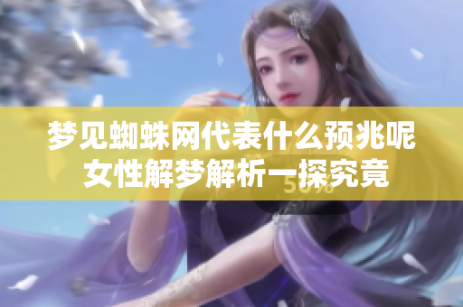梦见蜘蛛网代表什么预兆呢 女性解梦解析一探究竟