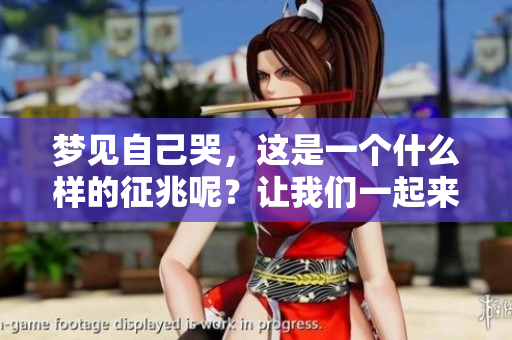 梦见自己哭，这是一个什么样的征兆呢？让我们一起来探讨一下。