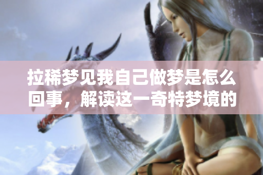 拉稀梦见我自己做梦是怎么回事，解读这一奇特梦境的深层含义是什么呢
