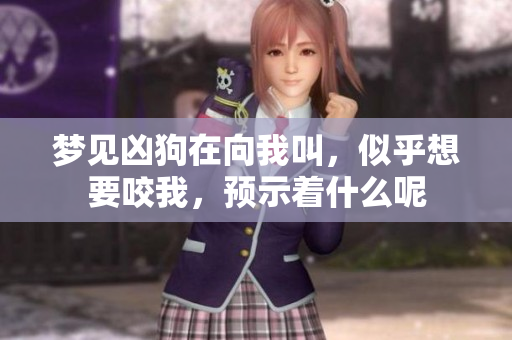 梦见凶狗在向我叫，似乎想要咬我，预示着什么呢