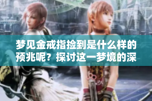 梦见金戒指捡到是什么样的预兆呢？探讨这一梦境的深层含义。