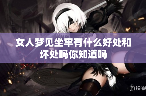 女人梦见坐牢有什么好处和坏处吗你知道吗